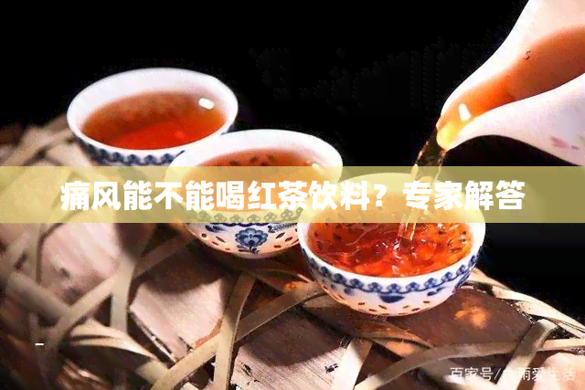 痛风能不能喝红茶饮料？专家解答