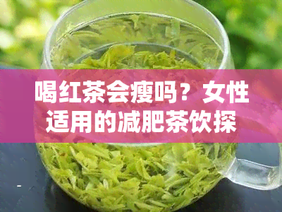 喝红茶会瘦吗？女性适用的减肥茶饮探讨