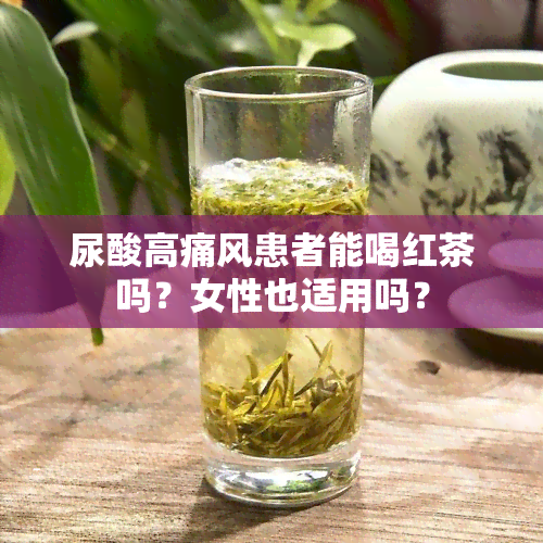 尿酸高痛风患者能喝红茶吗？女性也适用吗？