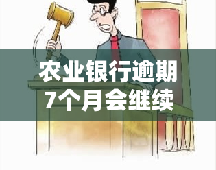 农业银行逾期7个月会继续吗？已逾期半年，能协商分期吗？逾期3个月会有什么后果？