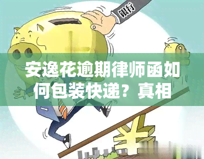 安逸花逾期律师函如何包装快递？真相揭秘