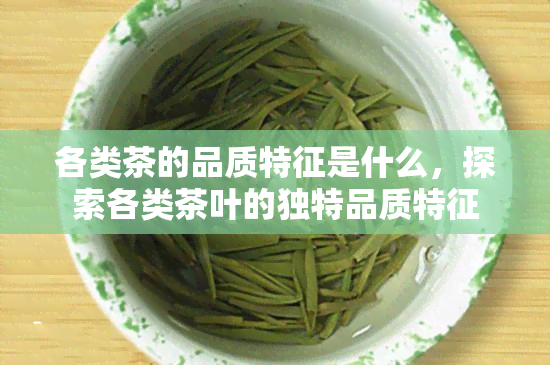 各类茶的品质特征是什么，探索各类茶叶的独特品质特征