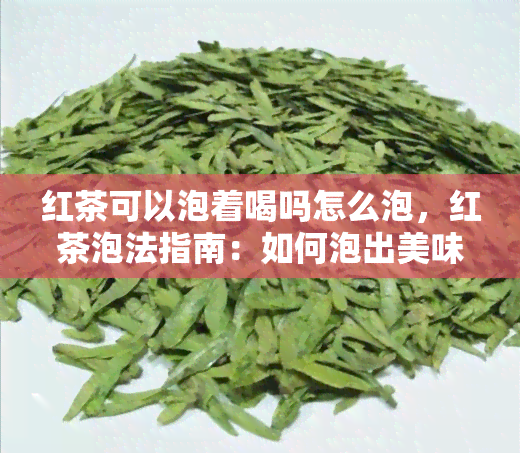 红茶可以泡着喝吗怎么泡，红茶泡法指南：如何泡出美味的红茶？