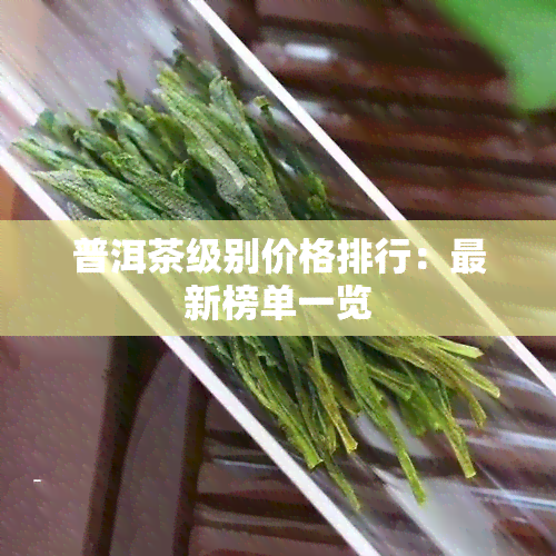 普洱茶级别价格排行：最新榜单一览