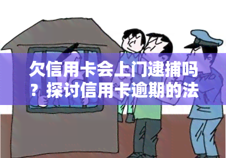 欠信用卡会上门逮捕吗？探讨信用卡逾期的法律后果与应对策略