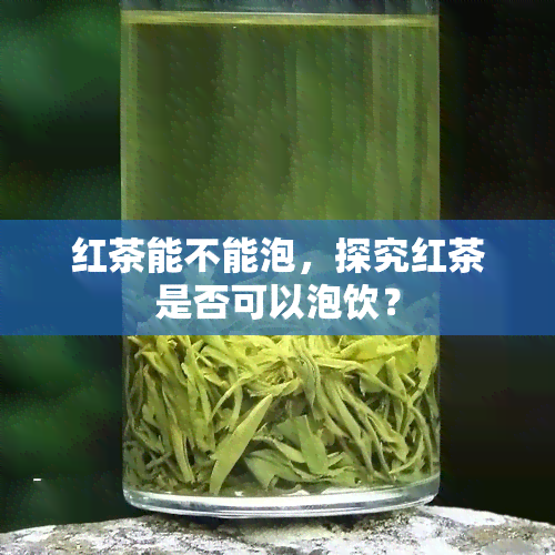 红茶能不能泡，探究红茶是否可以泡饮？