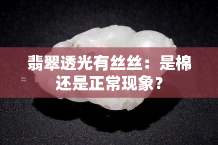 翡翠透光有丝丝：是棉还是正常现象？