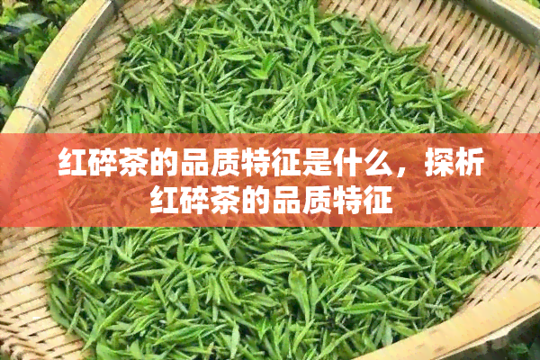 红碎茶的品质特征是什么，探析红碎茶的品质特征