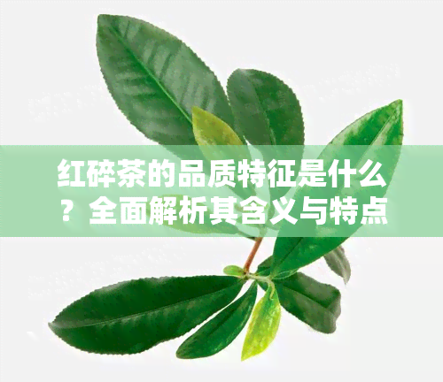 红碎茶的品质特征是什么？全面解析其含义与特点