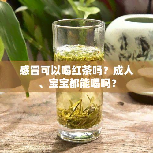 感冒可以喝红茶吗？成人、宝宝都能喝吗？