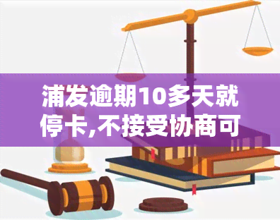 浦发逾期10多天就停卡,不接受协商可以投诉吗了，浦发信用卡逾期10多天即被停卡，协商无果可否进行投诉？