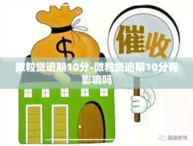 微粒贷逾期10分-微粒贷逾期10分有影响吗