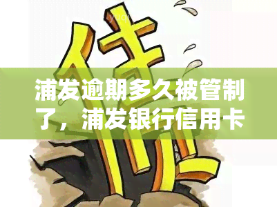 浦发逾期多久被管制了，浦发银行信用卡逾期多长时间会被管控？