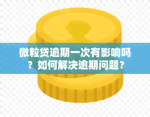 微粒贷逾期一次有影响吗？如何解决逾期问题？