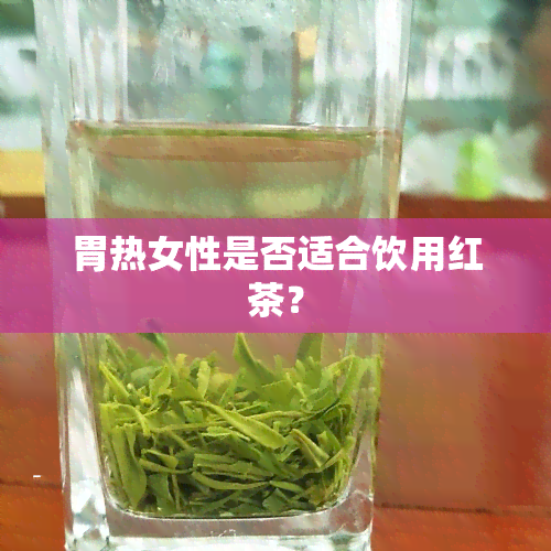 胃热女性是否适合饮用红茶？