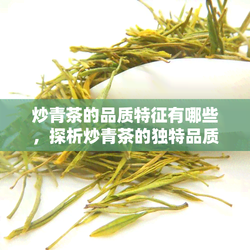 炒青茶的品质特征有哪些，探析炒青茶的独特品质特性