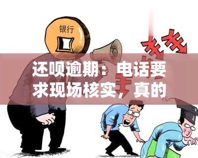 还呗逾期：电话要求现场核实，真的吗？安全吗？