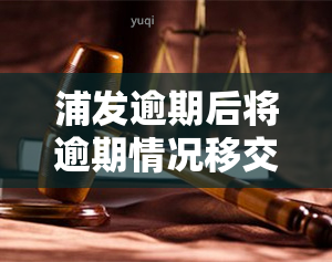 浦发逾期后将逾期情况移交给法务部门催讨，该如何处理？逾期多久会？逾期3个月以上，真的会上门吗？