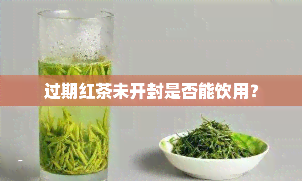 过期红茶未开封是否能饮用？