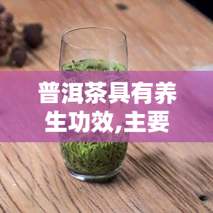 普洱茶具有养生功效,主要是因为，探究普洱茶的养生功效：主要原因解析