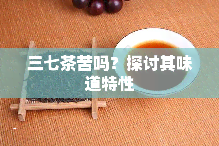 三七茶苦吗？探讨其味道特性