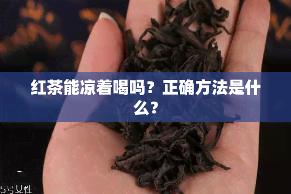 红茶能凉着喝吗？正确方法是什么？