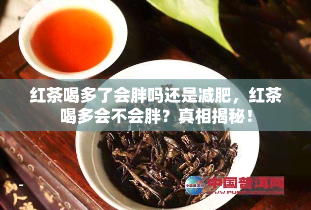 红茶喝多了会胖吗还是减肥，红茶喝多会不会胖？真相揭秘！