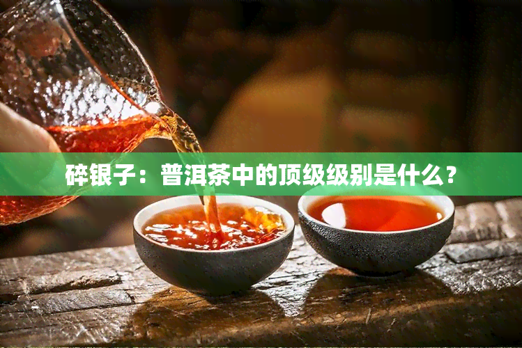 碎银子：普洱茶中的顶级级别是什么？