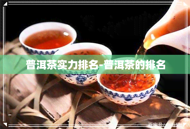 普洱茶实力排名-普洱茶的排名