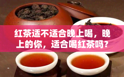 红茶适不适合晚上喝，晚上的你，适合喝红茶吗？