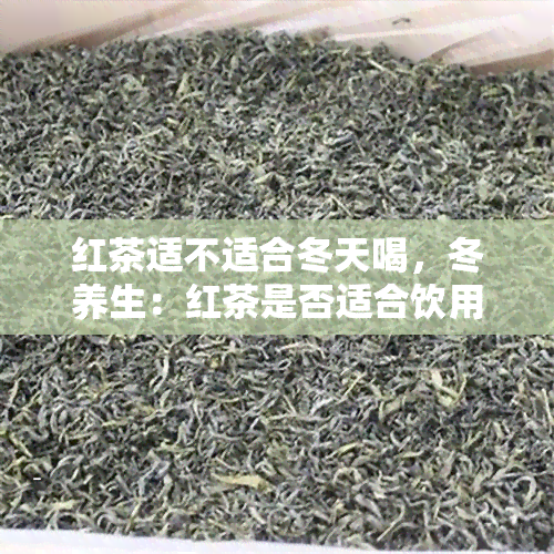 红茶适不适合冬天喝，冬养生：红茶是否适合饮用？