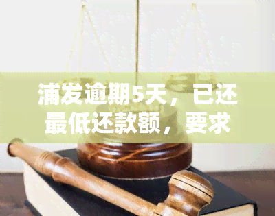 浦发逾期5天，已还更低还款额，要求全部还清：能否继续使用？