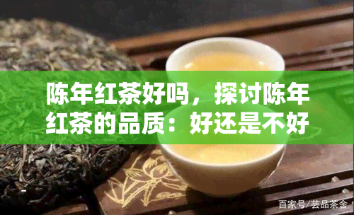 陈年红茶好吗，探讨陈年红茶的品质：好还是不好？