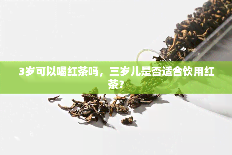 3岁可以喝红茶吗，三岁儿是否适合饮用红茶？