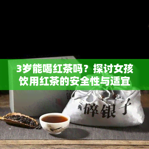 3岁能喝红茶吗？探讨女孩饮用红茶的安全性与适宜年龄