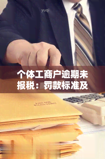 个体工商户逾期未报税：罚款标准及解决办法