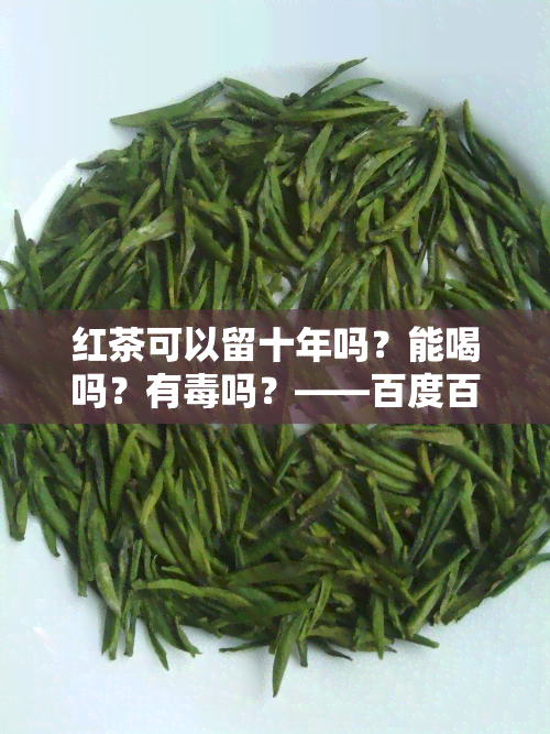 红茶可以留十年吗？能喝吗？有吗？——百度百科