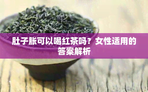 肚子胀可以喝红茶吗？女性适用的答案解析