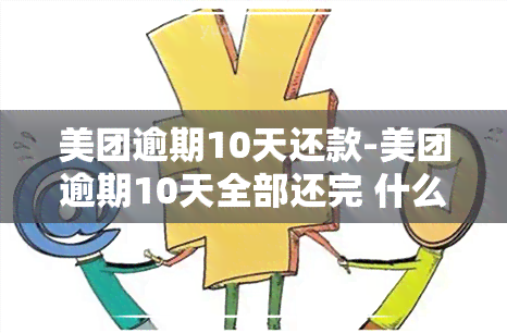 美团逾期10天还款-美团逾期10天全部还完 什么时候还能再借