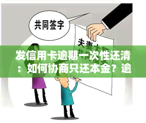 发信用卡逾期一次性还清：如何协商只还本金？逾期几天有减免吗？还款可行吗？