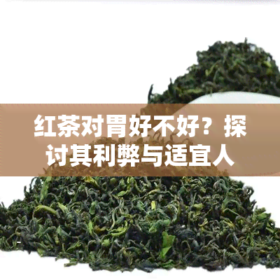 红茶对胃好不好？探讨其利弊与适宜人群