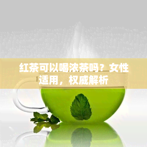 红茶可以喝浓茶吗？女性适用，权威解析