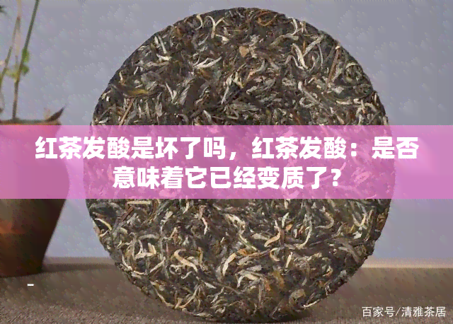 红茶发酸是坏了吗，红茶发酸：是否意味着它已经变质了？