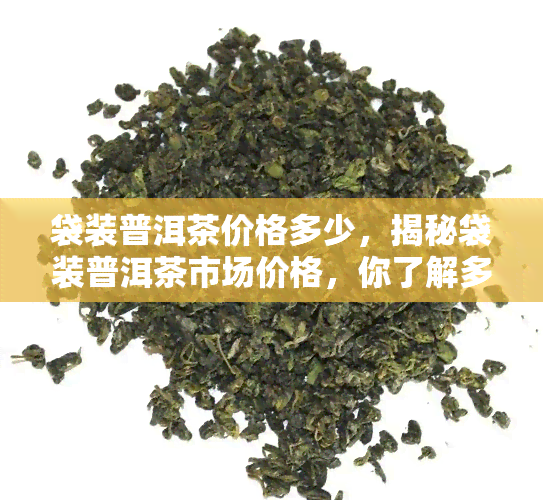 袋装普洱茶价格多少，揭秘袋装普洱茶市场价格，你了解多少？