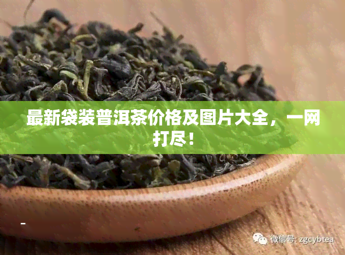 最新袋装普洱茶价格及图片大全，一网打尽！