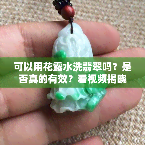 可以用花露水洗翡翠吗？是否真的有效？看视频揭晓答案！