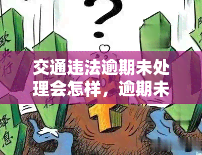 交通违法逾期未处理会怎样，逾期未处理交通违法，后果你是否了解？