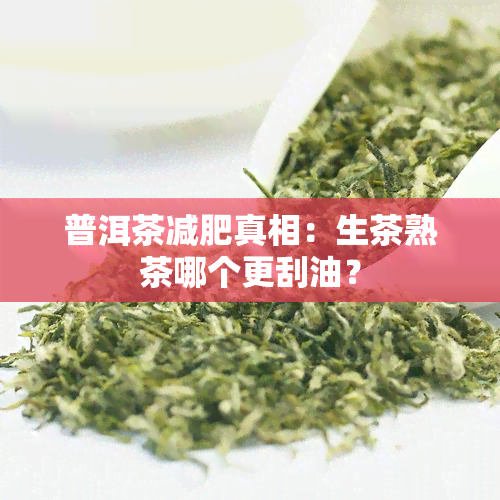 普洱茶减肥真相：生茶熟茶哪个更刮油？