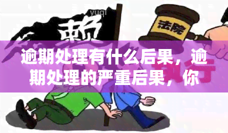 逾期处理有什么后果，逾期处理的严重后果，你不可不知！