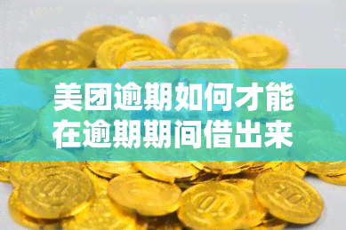 美团逾期如何才能在逾期期间借出来？教你解决逾期问题并成功借款